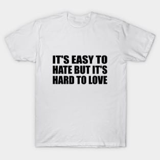 IT'S EASY TO HATE BUT IT'S HARD TO LOVE T-Shirt